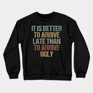 It is  to arrive late than to arrive ugly Sarcastic Crewneck Sweatshirt